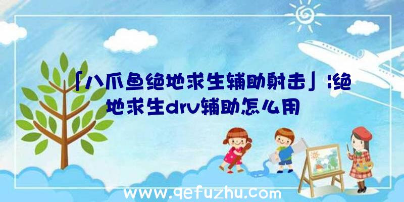 「八爪鱼绝地求生辅助射击」|绝地求生drv辅助怎么用